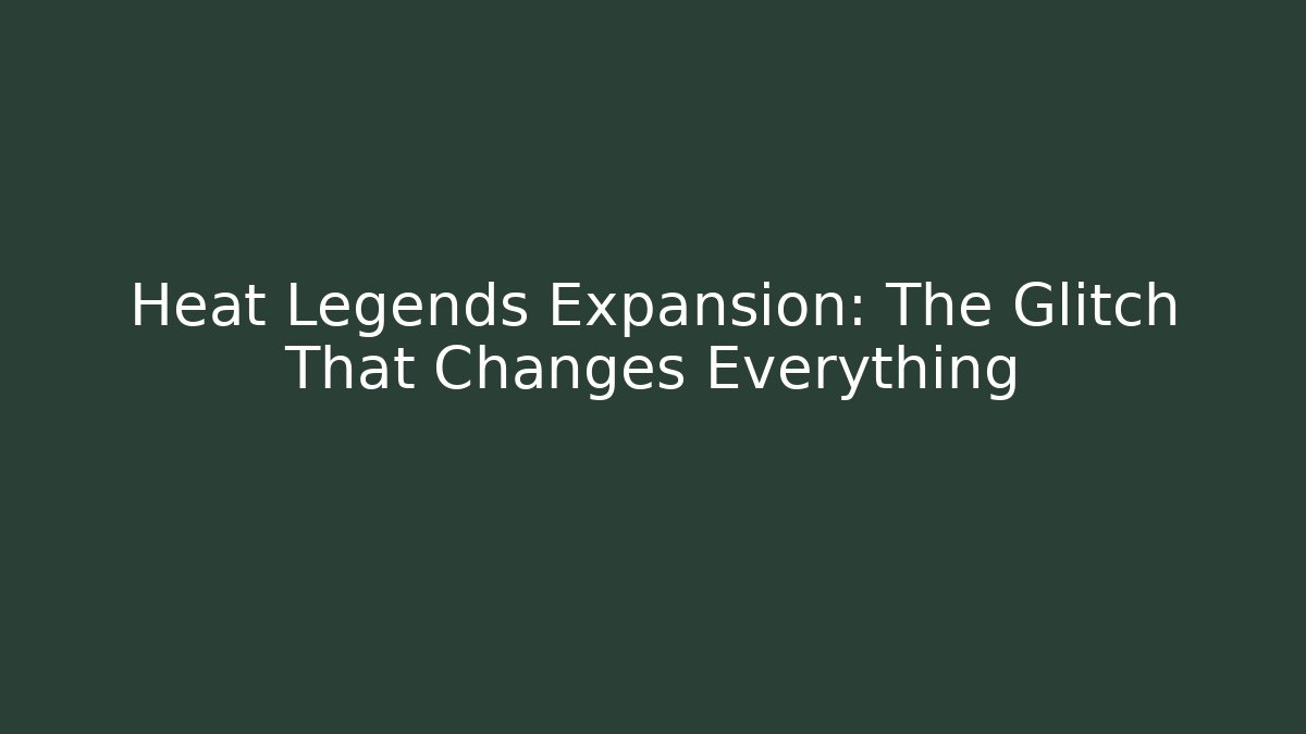 Heat Legends Expansion: The Glitch That Changes Everything