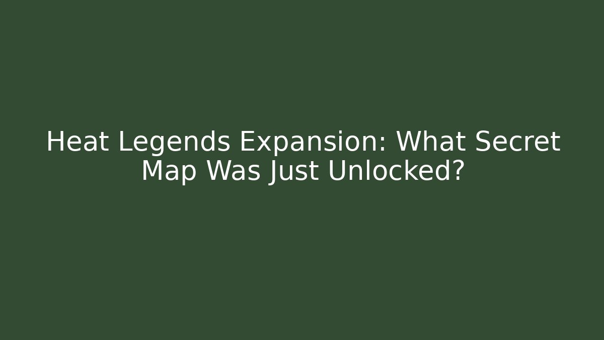 Heat Legends Expansion: What Secret Map Was Just Unlocked?