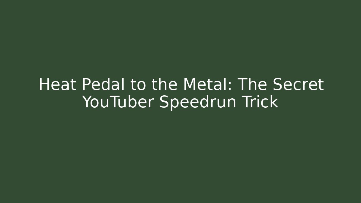 Heat Pedal to the Metal: The Secret YouTuber Speedrun Trick