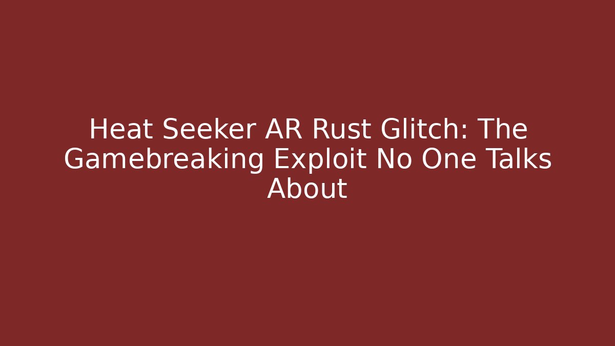 Heat Seeker AR Rust Glitch: The Gamebreaking Exploit No One Talks About