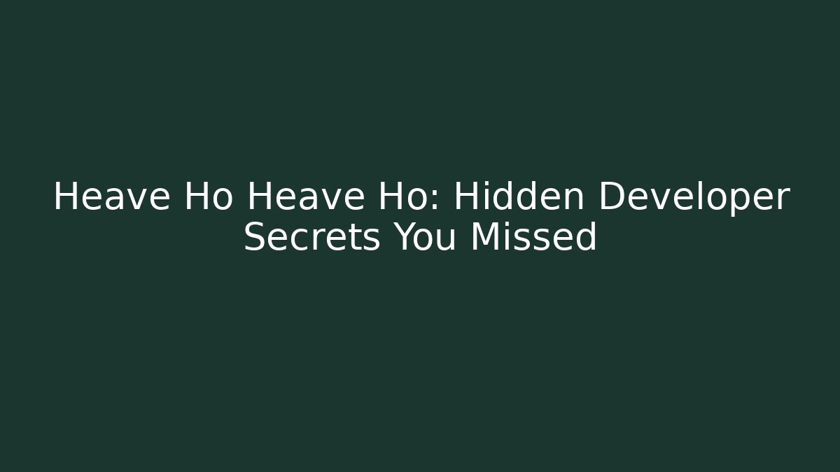 Heave Ho Heave Ho: Hidden Developer Secrets You Missed