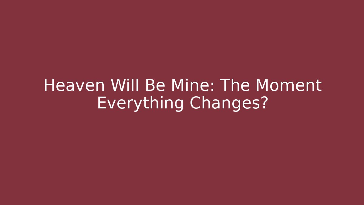 Heaven Will Be Mine: The Moment Everything Changes? - Create More Assets