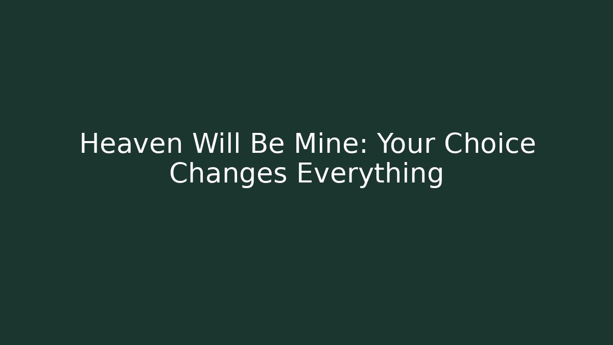 Heaven Will Be Mine: Your Choice Changes Everything