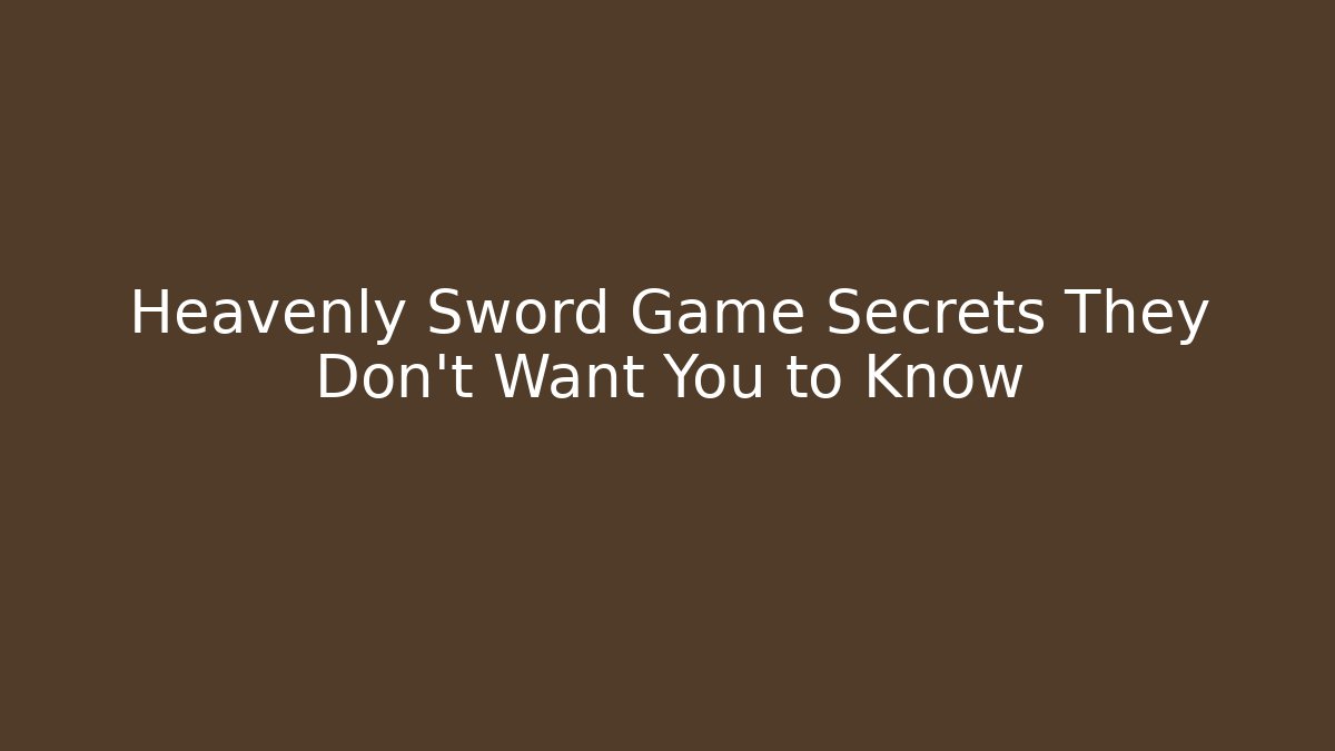 Heavenly Sword Game Secrets They Don't Want You to Know