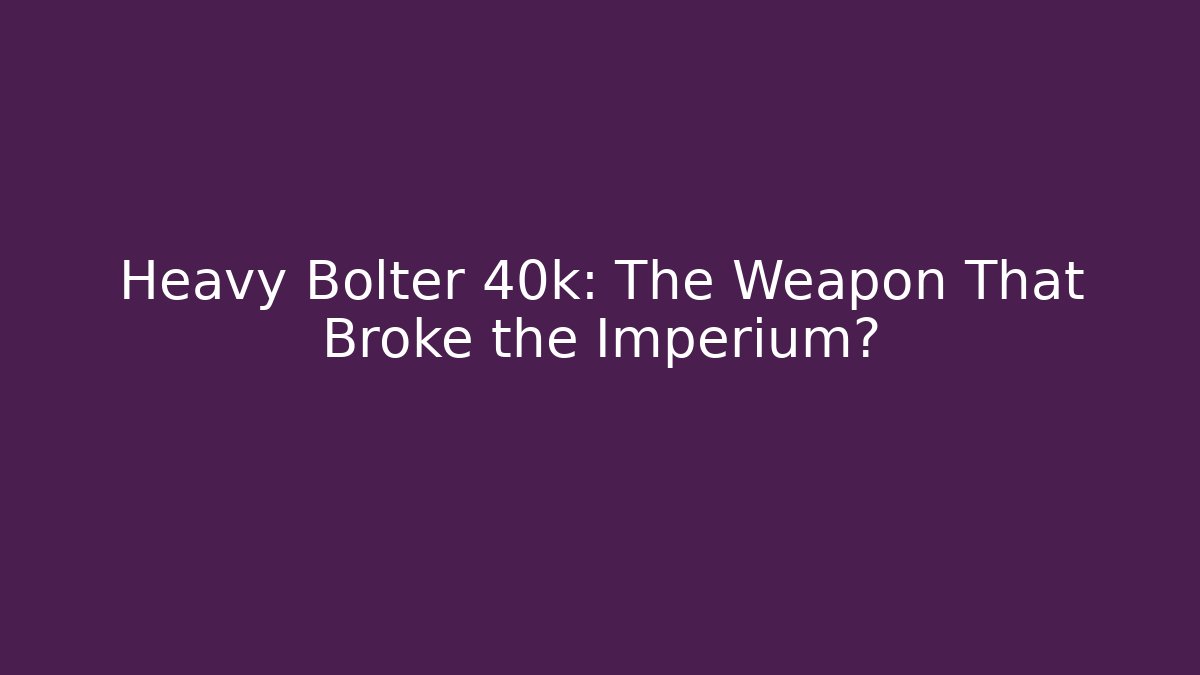 Heavy Bolter 40k: The Weapon That Broke the Imperium?