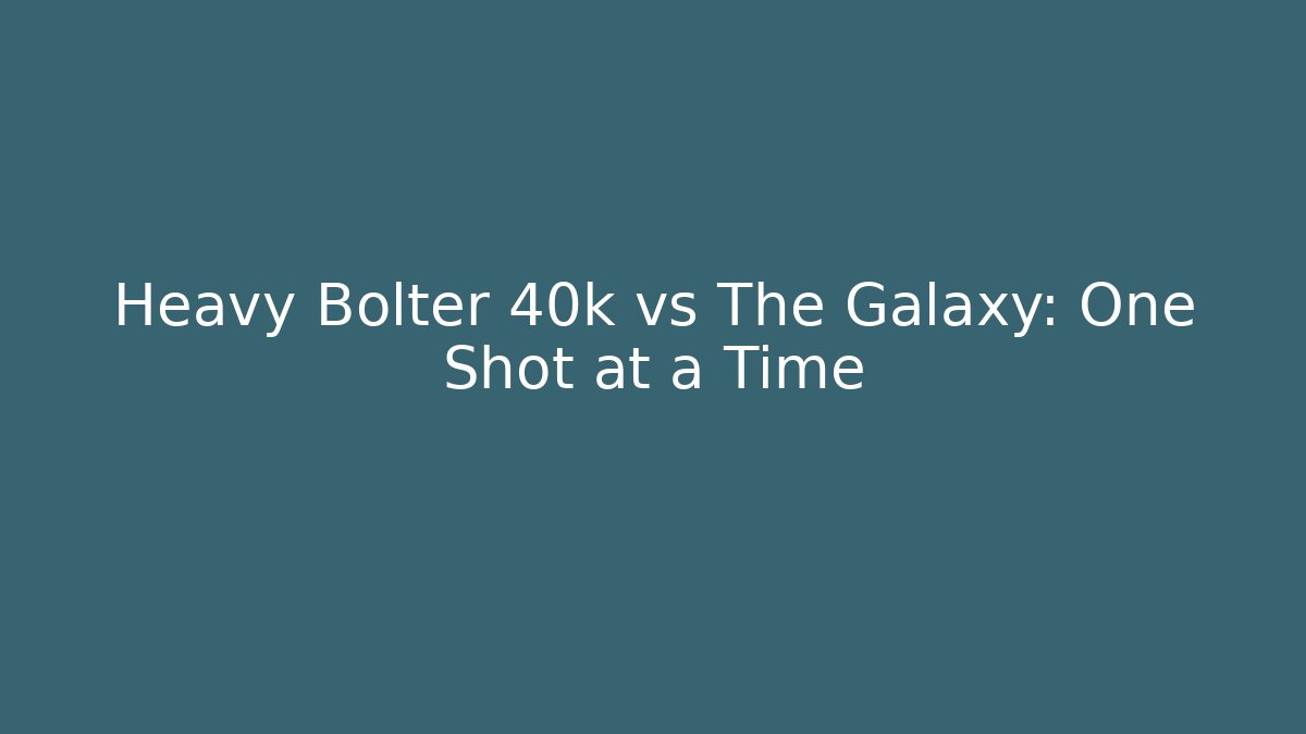 Heavy Bolter 40k vs The Galaxy: One Shot at a Time