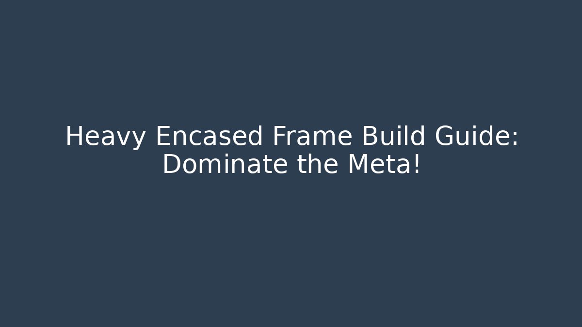 Heavy Encased Frame Build Guide: Dominate the Meta!
