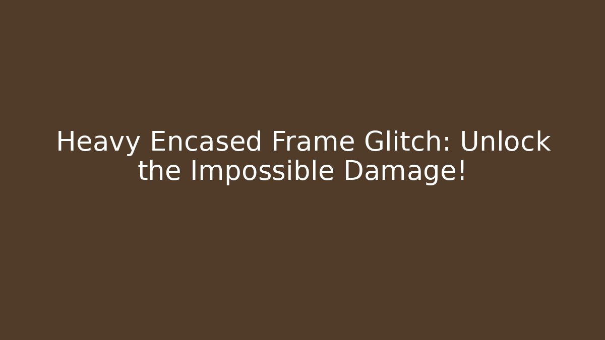Heavy Encased Frame Glitch: Unlock the Impossible Damage!