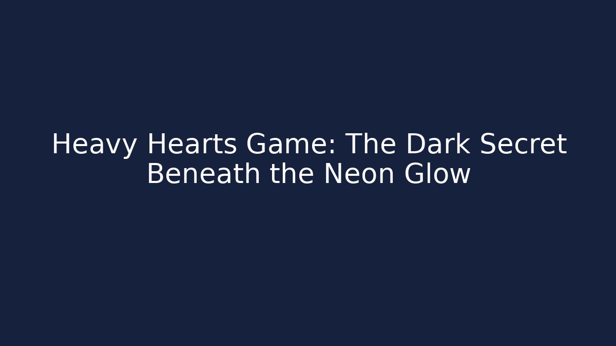 Heavy Hearts Game: The Dark Secret Beneath the Neon Glow