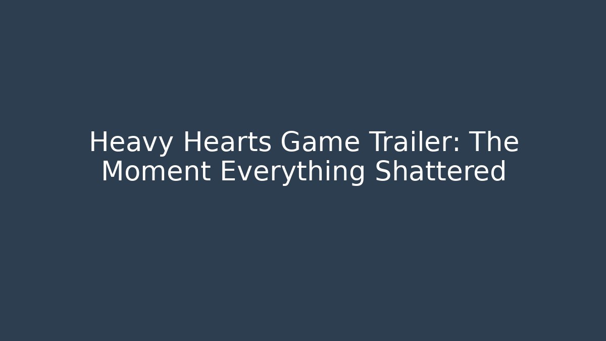 Heavy Hearts Game Trailer: The Moment Everything Shattered