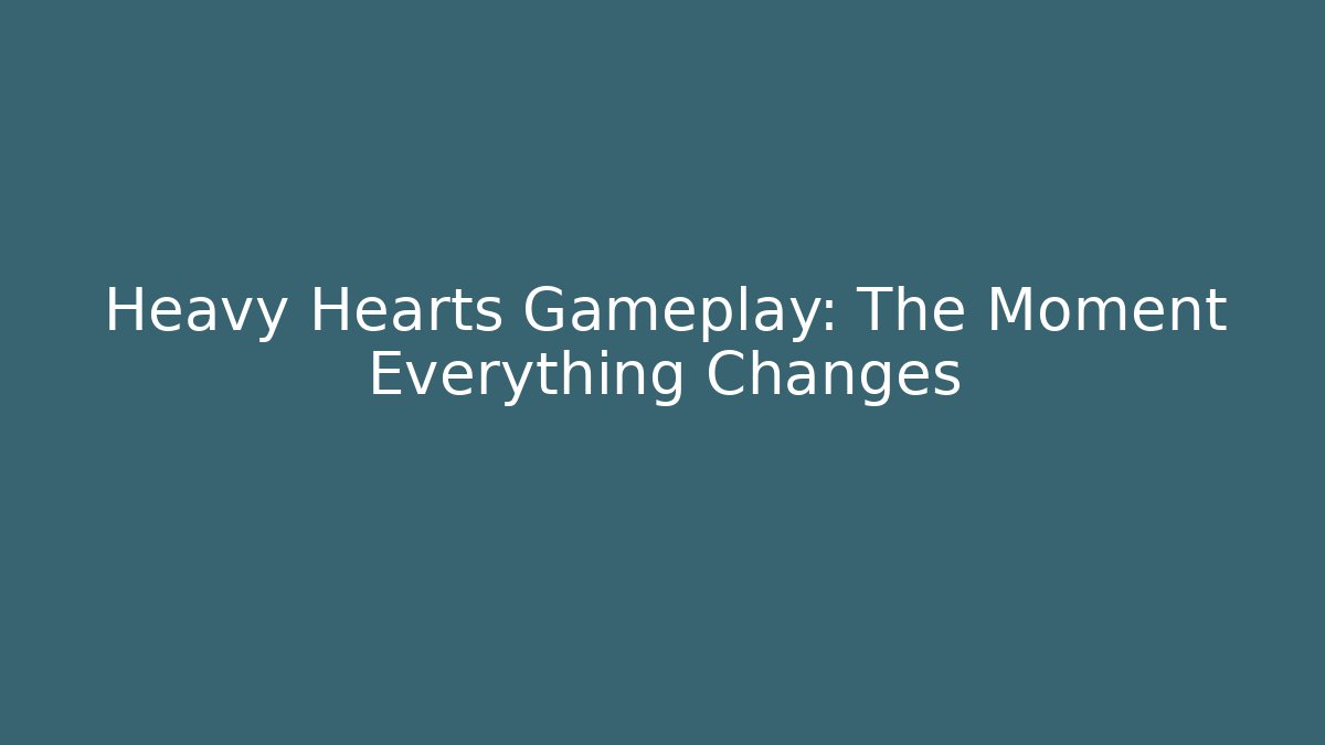 Heavy Hearts Gameplay: The Moment Everything Changes