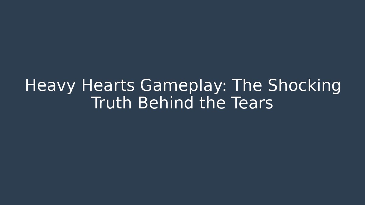 Heavy Hearts Gameplay: The Shocking Truth Behind the Tears - Create More Assets