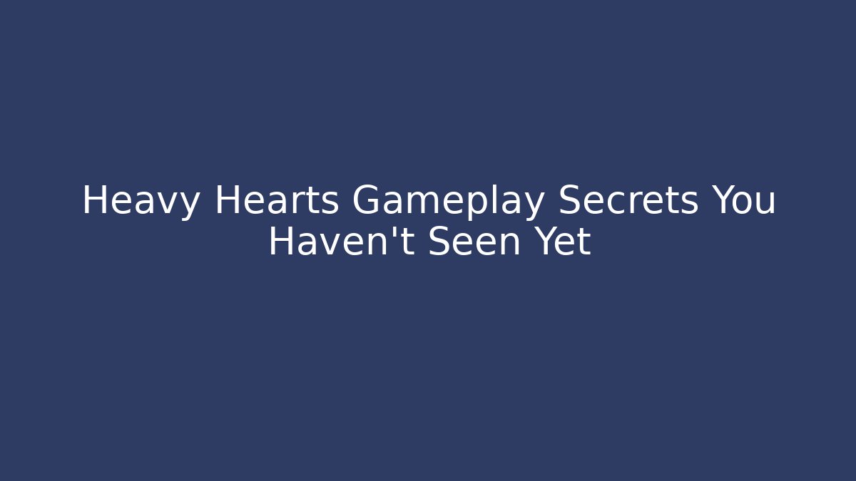 Heavy Hearts Gameplay Secrets You Haven't Seen Yet