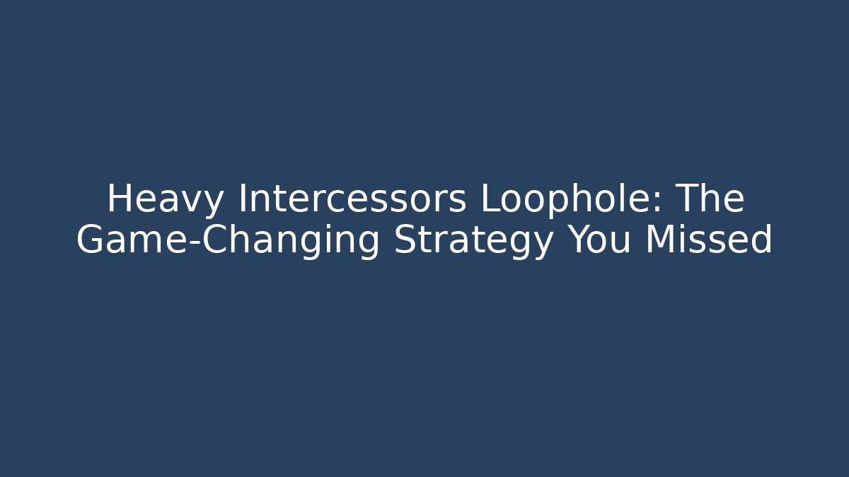 Heavy Intercessors Loophole: The Game-Changing Strategy You Missed