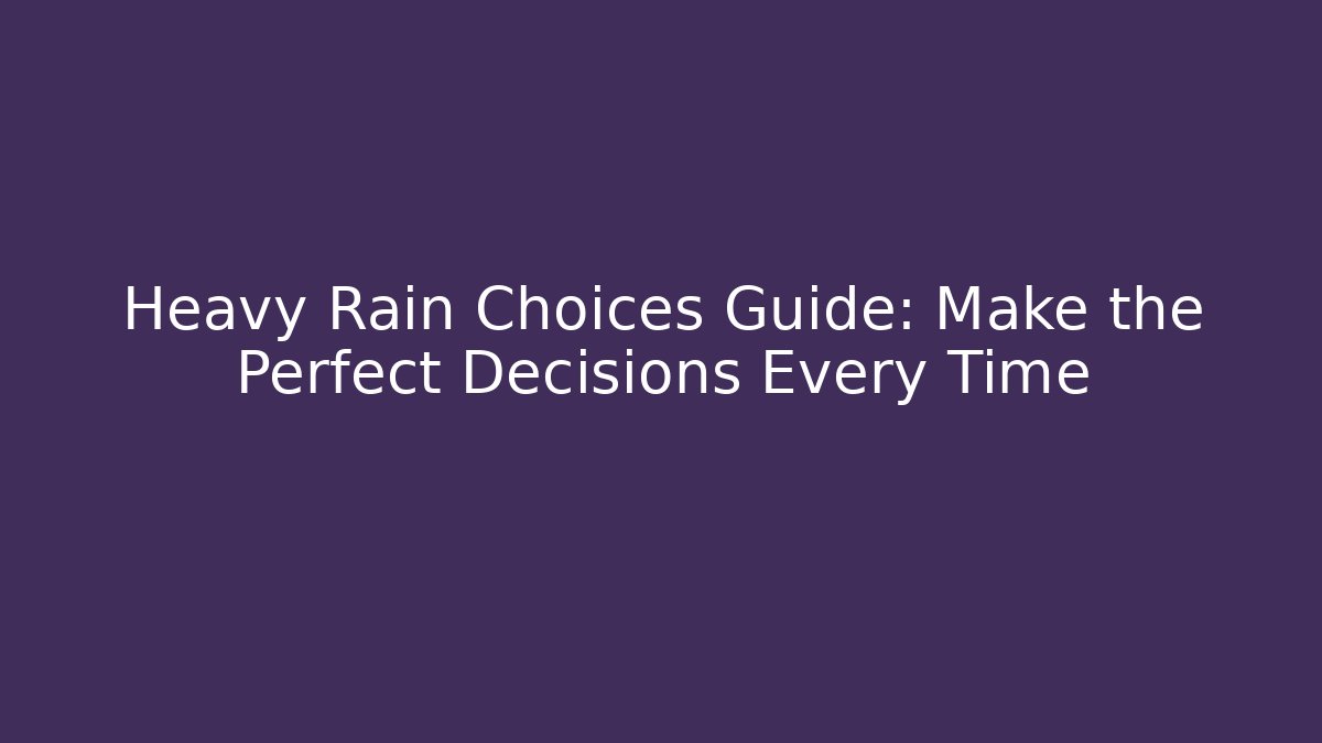 Heavy Rain Choices Guide: Make the Perfect Decisions Every Time