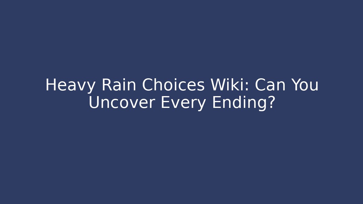 Heavy Rain Choices Wiki: Can You Uncover Every Ending?