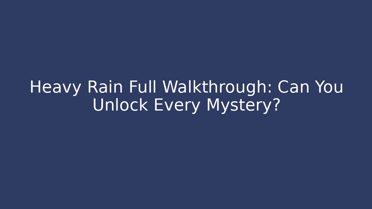 Heavy Rain Full Walkthrough: Can You Unlock Every Mystery?