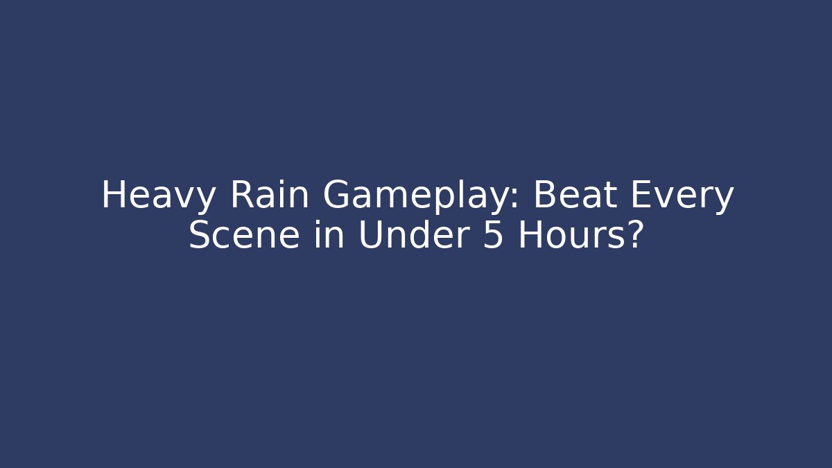 Heavy Rain Gameplay: Beat Every Scene in Under 5 Hours? - Create More Assets