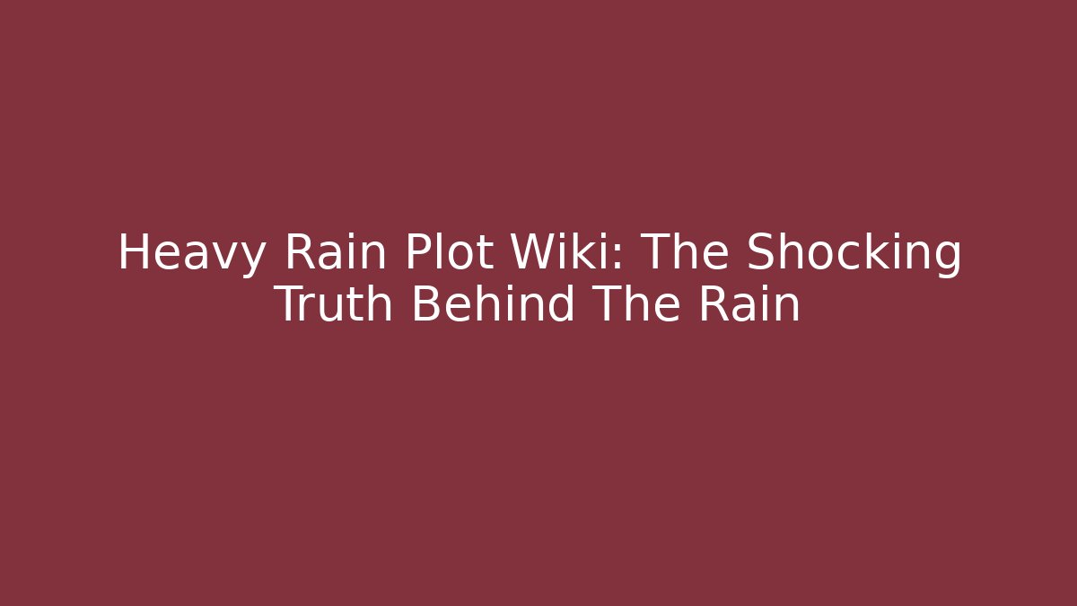 Heavy Rain Plot Wiki: The Shocking Truth Behind The Rain