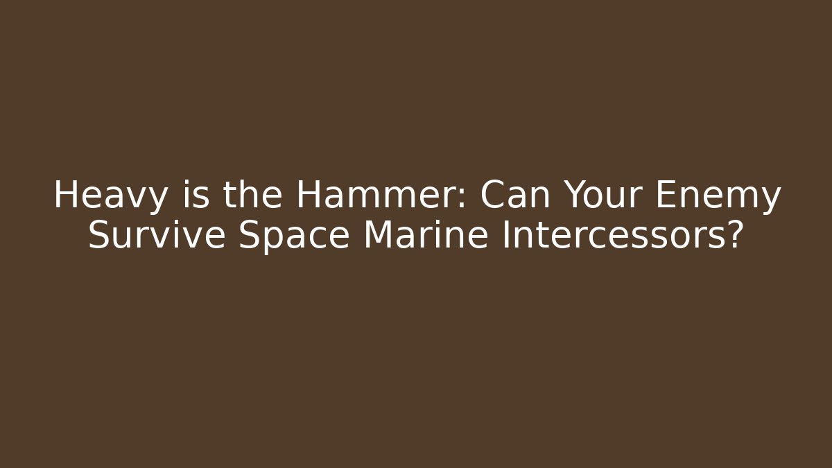 Heavy is the Hammer: Can Your Enemy Survive Space Marine Intercessors?