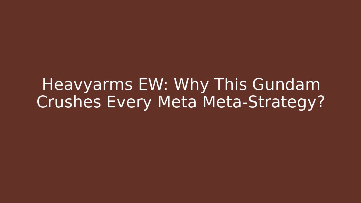 Heavyarms EW: Why This Gundam Crushes Every Meta Meta-Strategy?