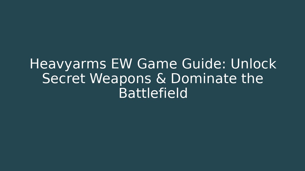 Heavyarms EW Game Guide: Unlock Secret Weapons & Dominate the Battlefield