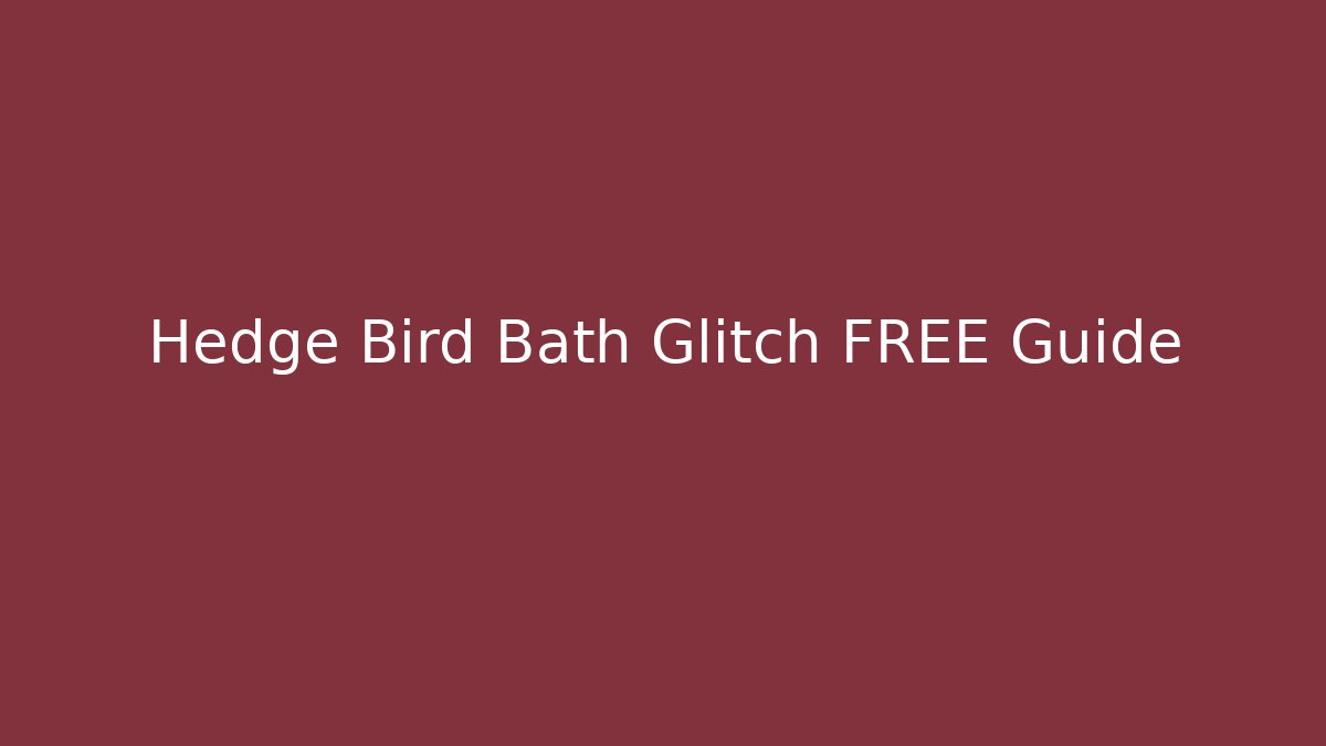 Hedge Bird Bath Glitch FREE Guide - Create More Assets
