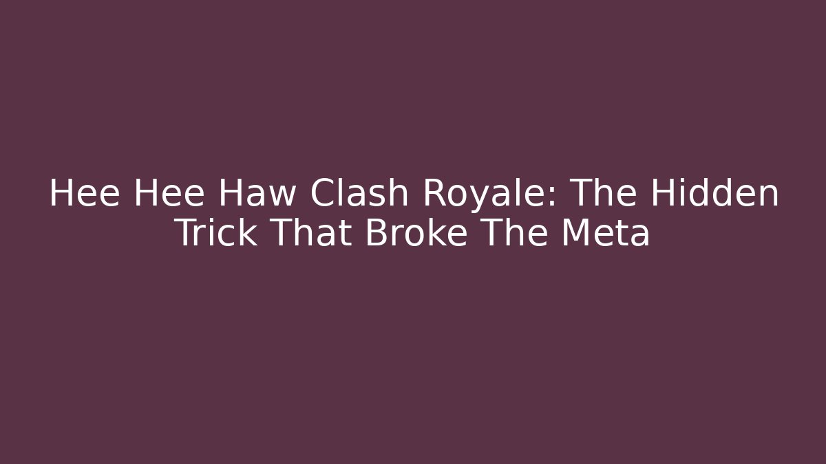 Hee Hee Haw Clash Royale: The Hidden Trick That Broke The Meta