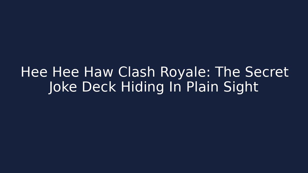 Hee Hee Haw Clash Royale: The Secret Joke Deck Hiding In Plain Sight
