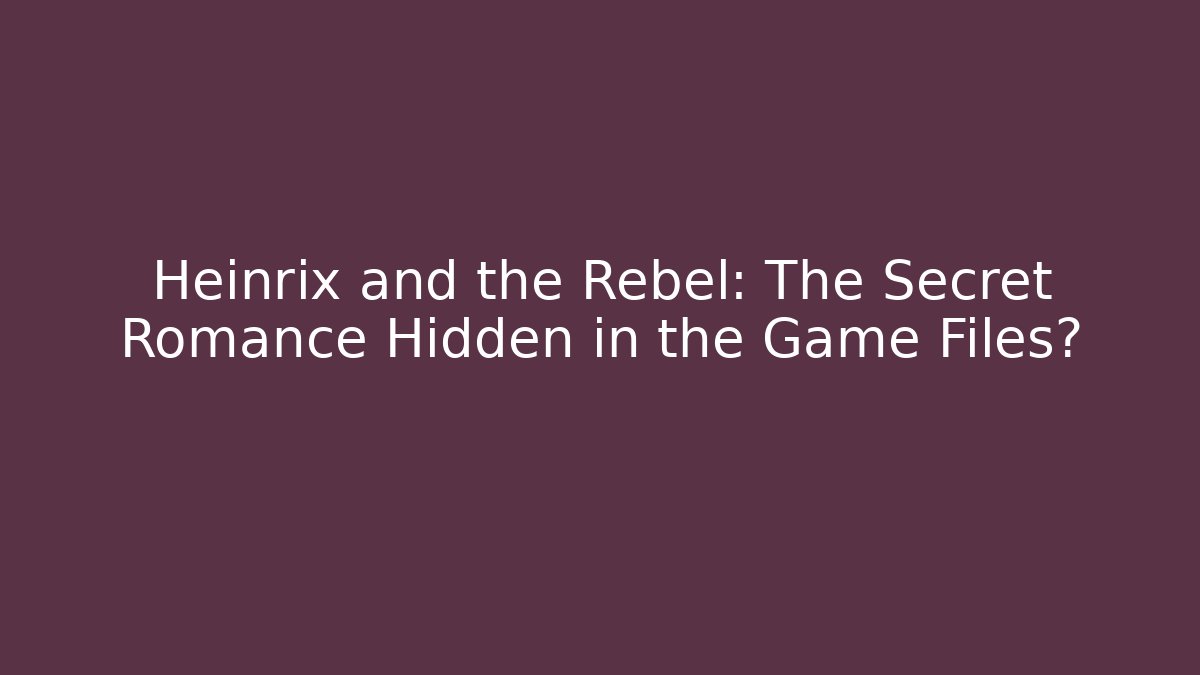 Heinrix and the Rebel: The Secret Romance Hidden in the Game Files?