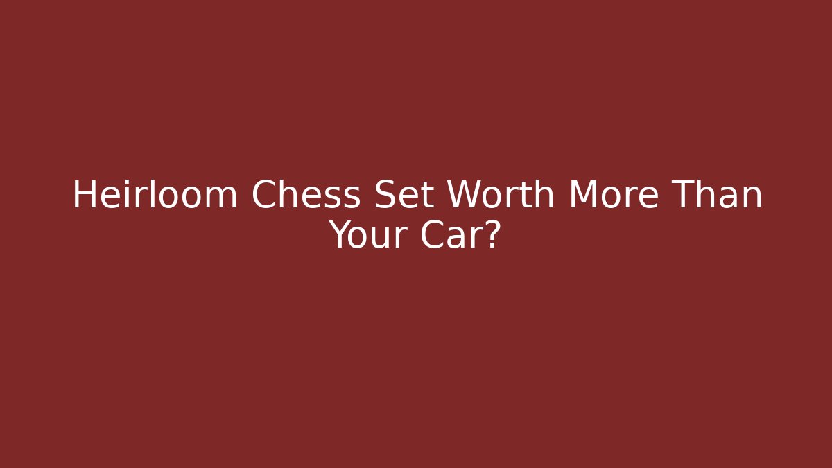 Heirloom Chess Set Worth More Than Your Car? - Create More Assets