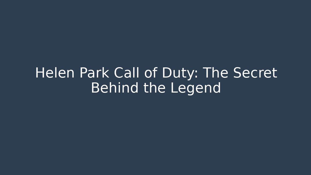 Helen Park Call of Duty: The Secret Behind the Legend