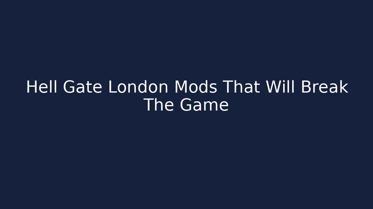 Hell Gate London Mods That Will Break The Game