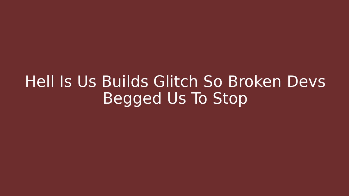 Hell Is Us Builds Glitch So Broken Devs Begged Us To Stop - Create More Assets