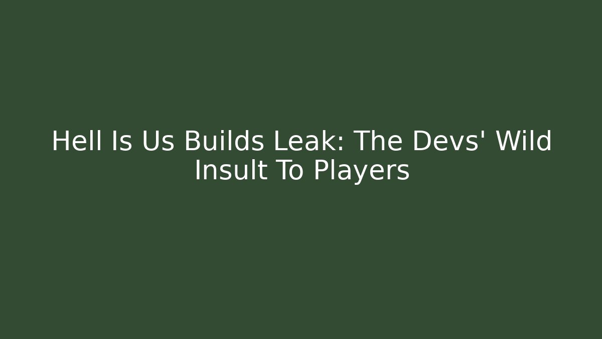 Hell Is Us Builds Leak: The Devs' Wild Insult To Players