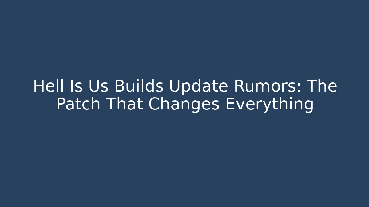 Hell Is Us Builds Update Rumors: The Patch That Changes Everything - Create More Assets