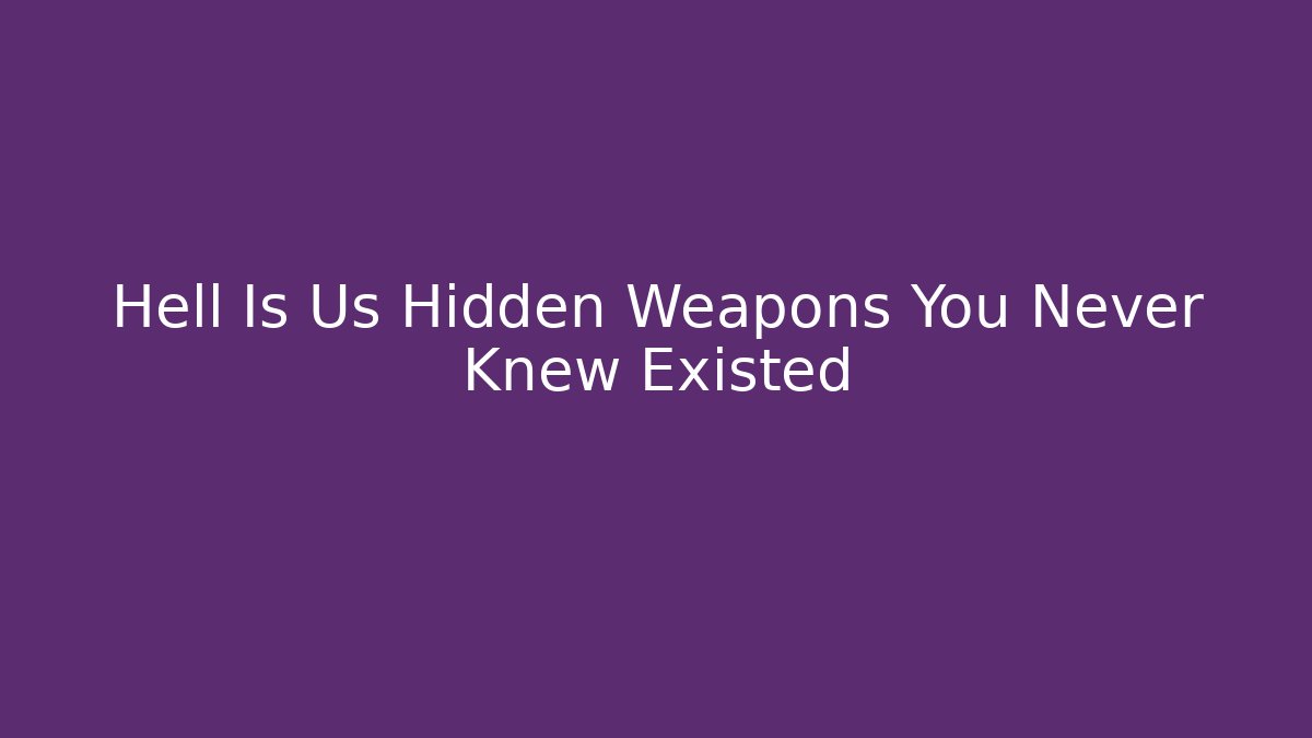 Hell Is Us Hidden Weapons You Never Knew Existed - Create More Assets