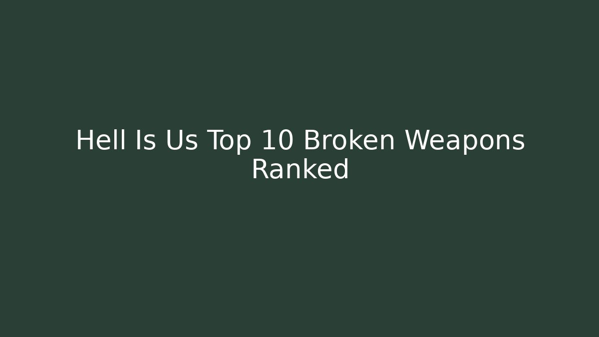 Hell Is Us Top 10 Broken Weapons Ranked