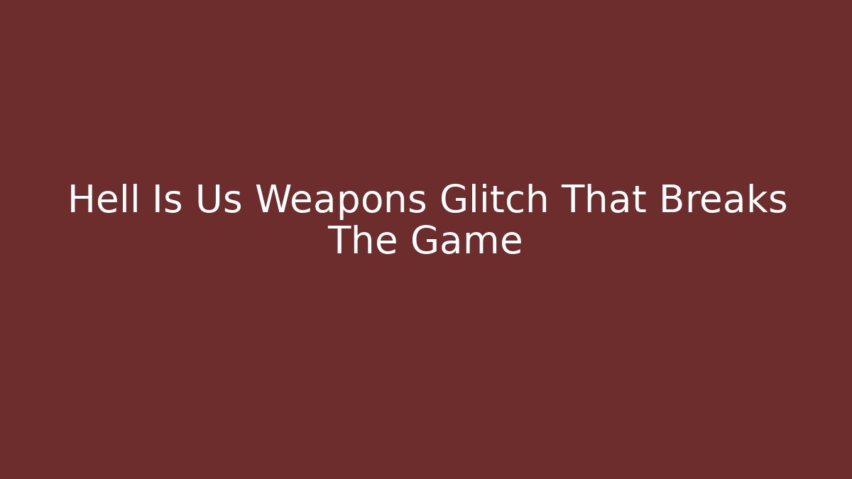 Hell Is Us Weapons Glitch That Breaks The Game