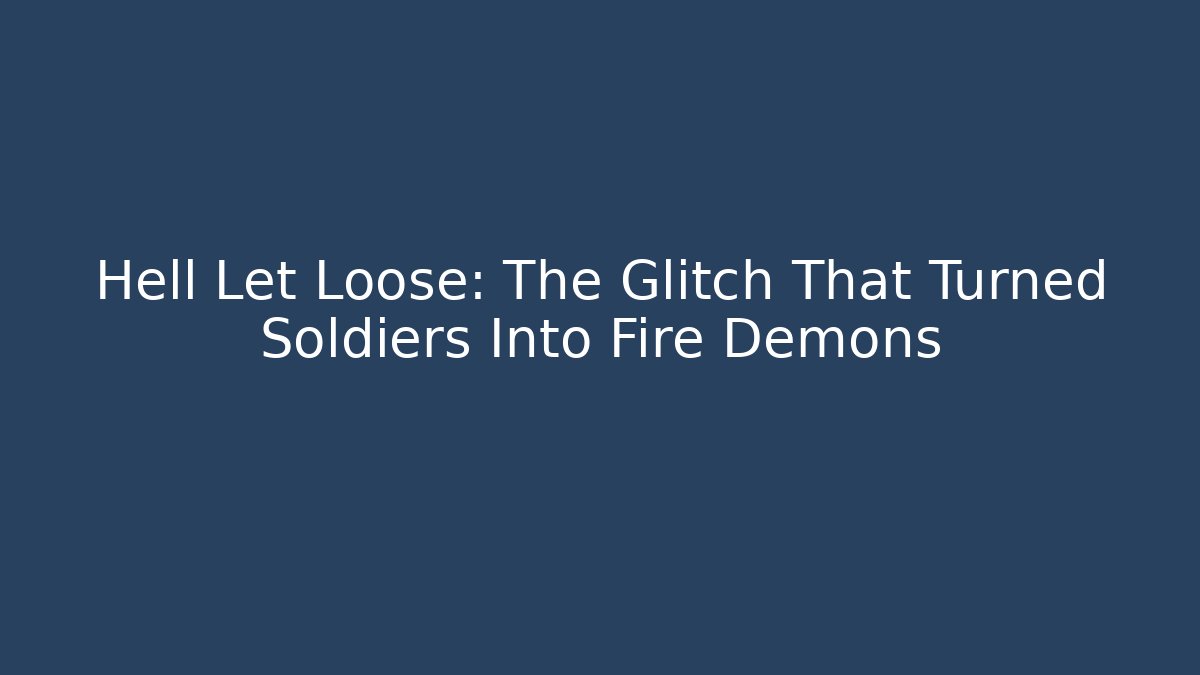 Hell Let Loose: The Glitch That Turned Soldiers Into Fire Demons