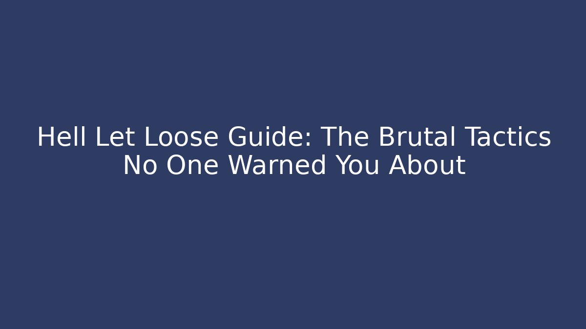 Hell Let Loose Guide: The Brutal Tactics No One Warned You About