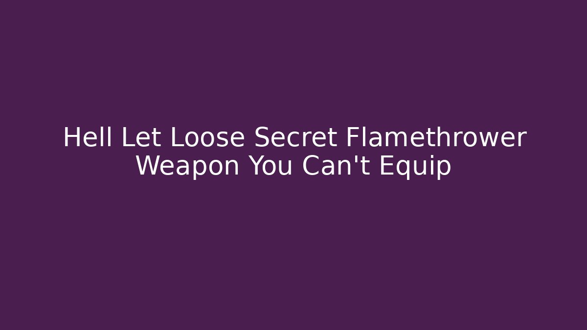 Hell Let Loose Secret Flamethrower Weapon You Can't Equip