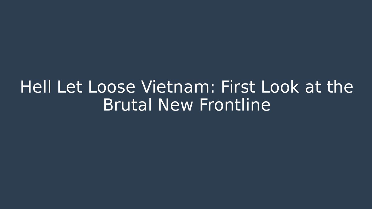 Hell Let Loose Vietnam: First Look at the Brutal New Frontline