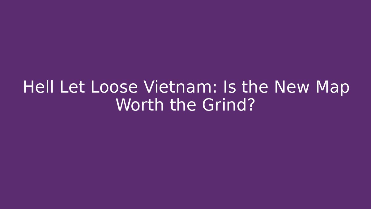 Hell Let Loose Vietnam: Is the New Map Worth the Grind? - Create More Assets