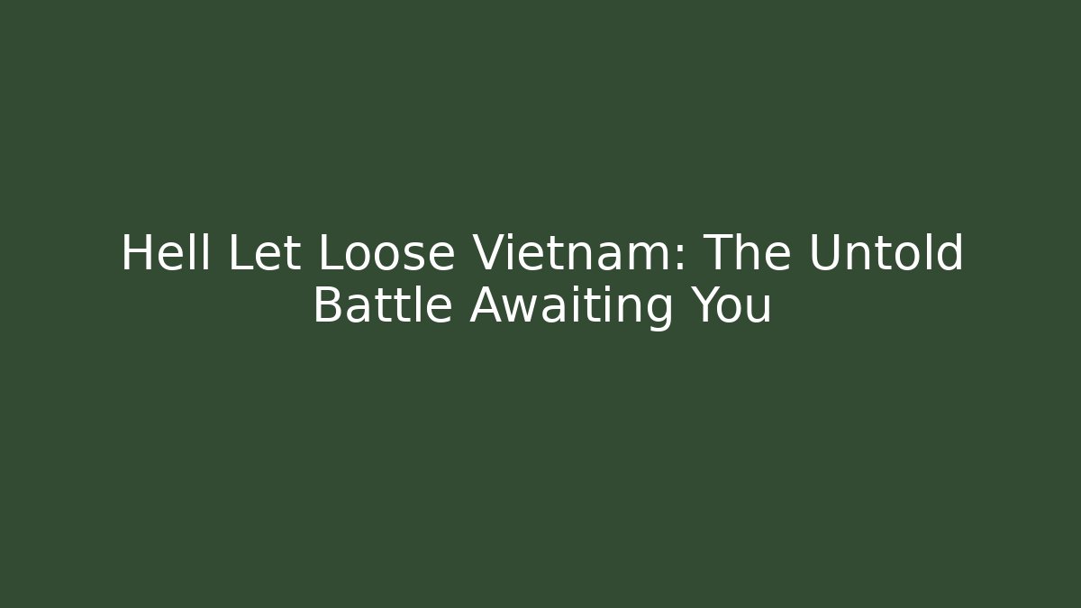 Hell Let Loose Vietnam: The Untold Battle Awaiting You