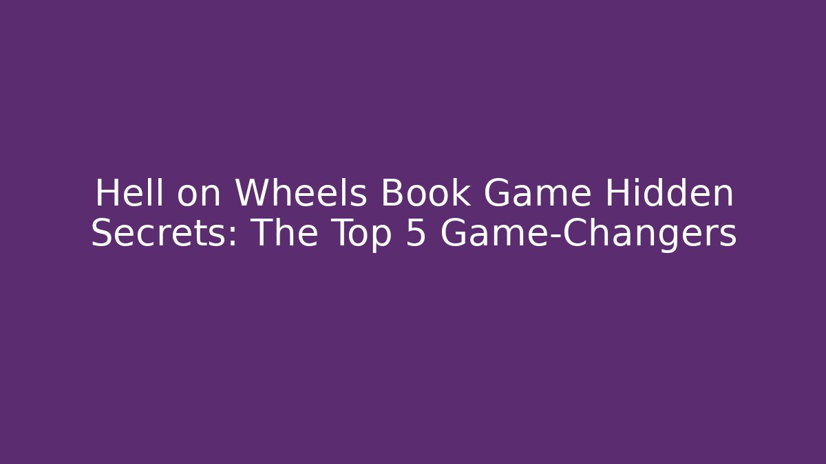Hell on Wheels Book Game Hidden Secrets: The Top 5 Game-Changers