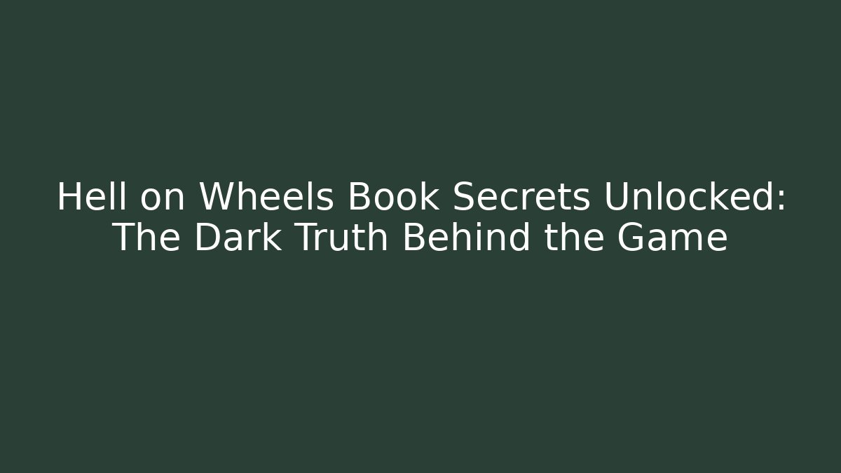 Hell on Wheels Book Secrets Unlocked: The Dark Truth Behind the Game