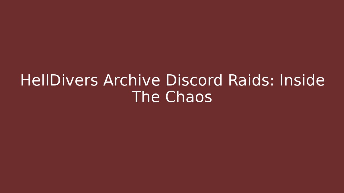 HellDivers Archive Discord Raids: Inside The Chaos