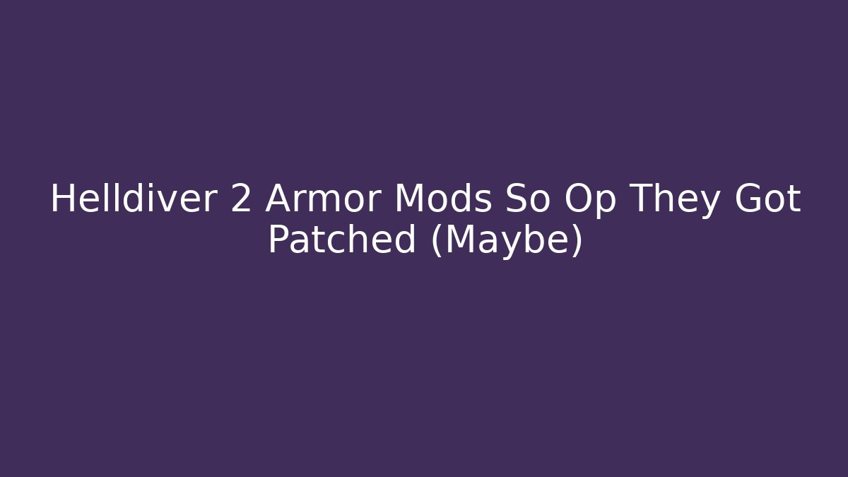 Helldiver 2 Armor Mods So Op They Got Patched (Maybe)