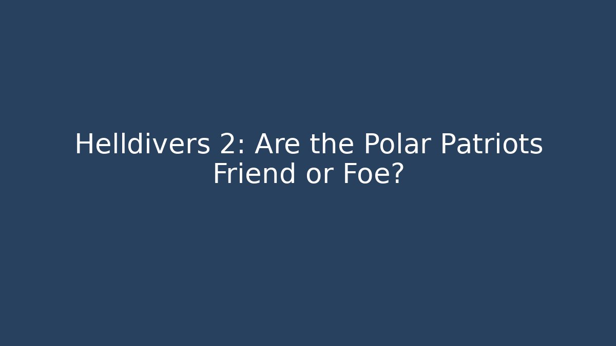 Helldivers 2: Are the Polar Patriots Friend or Foe?